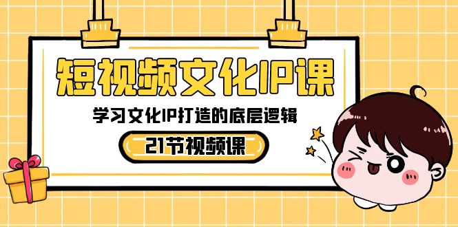 短视频文化IP课，学习文化IP打造的底层逻辑（21节课）-创业猫