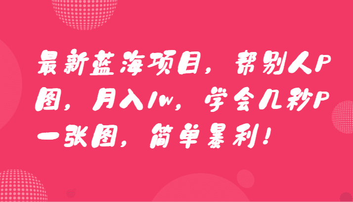 最新蓝海项目，帮别人P图，月入1w，学会几秒P一张图，简单暴利！-创业猫