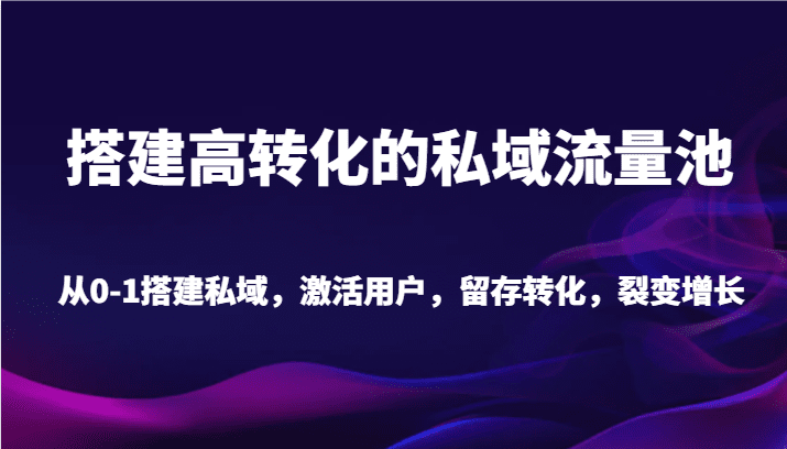 搭建高转化的私域流量池 从0-1搭建私域，激活用户，留存转化，裂变增长（20节课）-创业猫