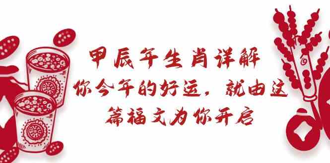 某公众号付费文章：甲辰年生肖详解: 你今年的好运，就由这篇福文为你开启！-创业猫