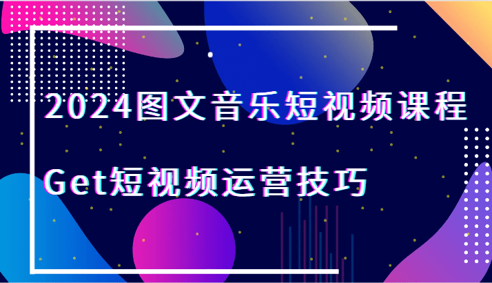 2024图文音乐短视频课程-Get短视频运营技巧-创业猫