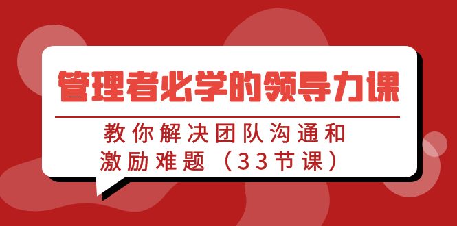 管理者必学的领导力课：教你解决团队沟通和激励难题（33节课）-创业猫