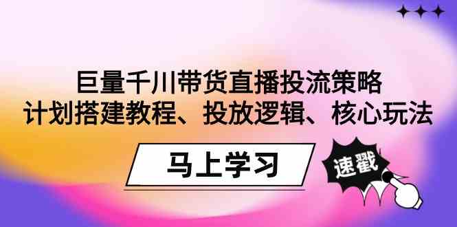 巨量千川带货直播投流策略：计划搭建教程、投放逻辑、核心玩法！-创业猫