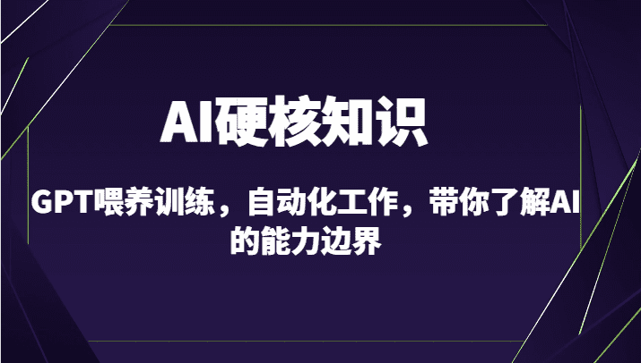 AI硬核知识-GPT喂养训练，自动化工作，带你了解AI的能力边界（10节课）-创业猫