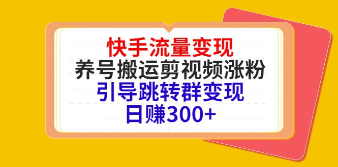 （4007期）快手流量变现，养号搬运剪视频涨粉，引导跳转群变现日赚300+-创业猫