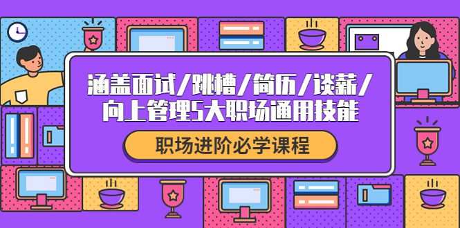 （4026期）职场进阶必学课程：涵盖面试/跳槽/简历/谈薪/向上管理5大职场通用技能-创业猫