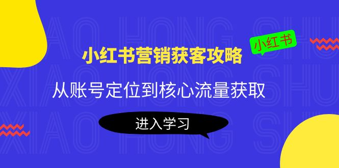 （4050期）小红书营销获客攻略：从账号定位到核心流量获取，爆款笔记打造！-创业猫