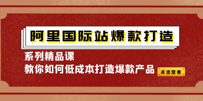 （4054期）阿里国际站爆款打造系列精品课，教你如何低成本打造爆款产品-创业猫