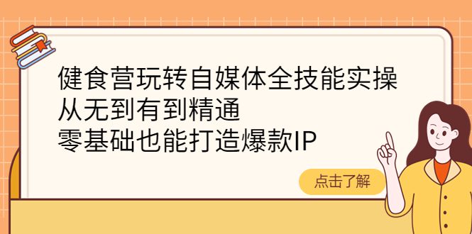 （4076期）健食营玩转自媒体全技能实操，从无到有到精通，零基础也能打造爆款IP-创业猫