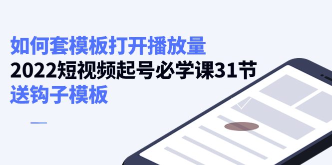 （4083期）如何套模板打开播放量，2022短视频起号必学课31节，送钩子模板-创业猫