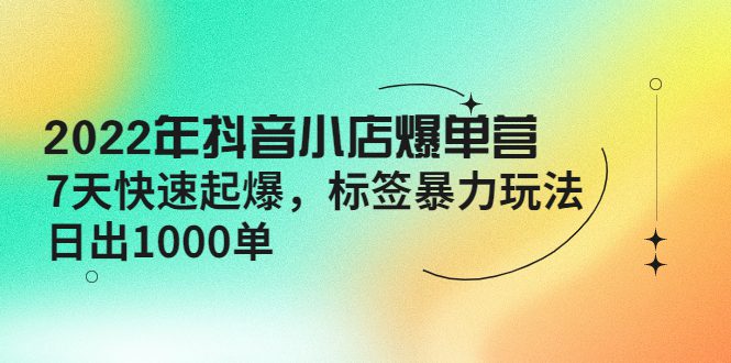 （4091期）2022年抖音小店爆单营【更新10月】 7天快速起爆 标签暴力玩法，日出1000单-创业猫