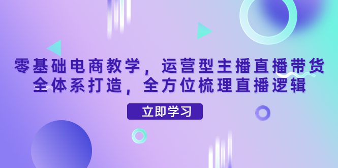 （4095期）零基础电商教学，运营型主播直播带货全体系打造，全方位梳理直播逻辑-创业猫