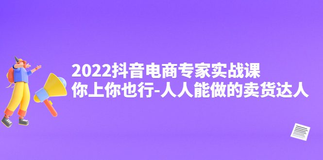 （4106期）2022抖音电商专家实战课，你上你也行-人人能做的卖货达人-创业猫