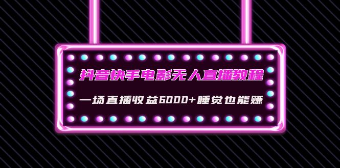 （4128期）抖音快手电影无人直播教程：一场直播收益6000+睡觉也能赚(教程+软件+素材)-创业猫