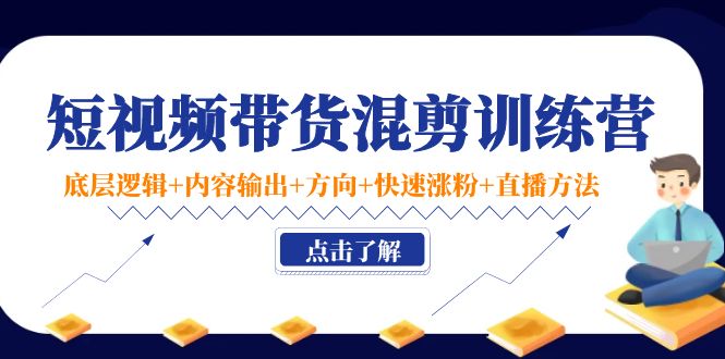 （4144期）短视频带货混剪训练营：底层逻辑+内容输出+方向+快速涨粉+直播方法！-创业猫