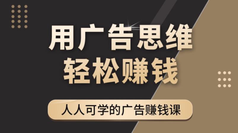 （4151期）广告思维36计：人人可学习的广告赚钱课，全民皆商时代（36节课）-创业猫