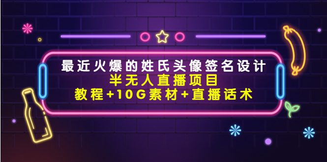 （4168期）最近火爆的姓氏头像签名设计半无人直播项目（教程+10G素材+直播话术）-创业猫