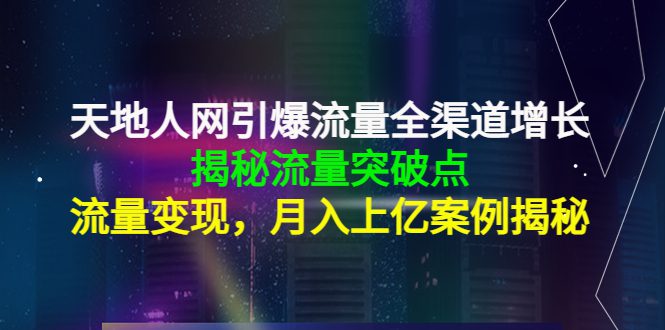 （4173期）天地人网引爆流量全渠道增长：揭秘流量突然破点，流量变现，月入上亿案例-创业猫