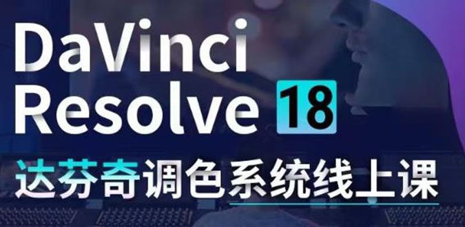 （4175期）DaVinci Resolve 18达芬奇调色系统课：从软件操作 一直讲到完整案例实操-创业猫