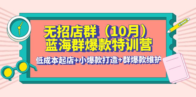 （4182期）无招店群·蓝海群爆款特训营(10月新课) 低成本起店+小爆款打造+群爆款维护-创业猫