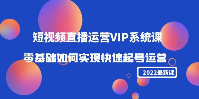 （4194期）2022短视频直播运营VIP系统课：零基础如何实现快速起号运营（价值2999）-创业猫