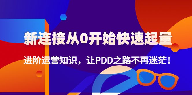 （4380期）新连接从0开始快速起量：进阶运营知识，让PDD之路不再迷茫！-创业猫