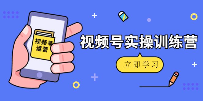 （4397期）微信视频号实操训练营：视频号起号运营纯干货玩法！-创业猫