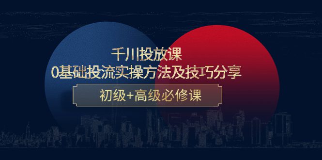 （4249期）千川投放课：0基础投流实操方法及技巧分享，初级+高级必修课-创业猫