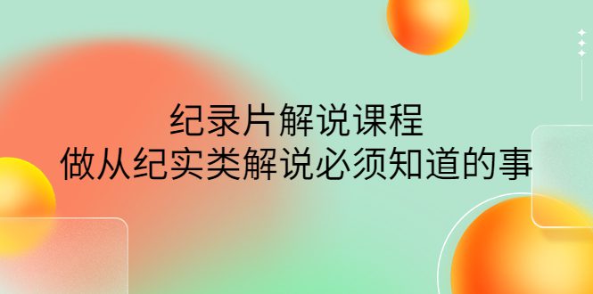 （4255期）眼镜蛇电影：纪录片解说课程，做从纪实类解说必须知道的事-价值499元-创业猫