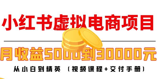 （4454期）小红书虚拟电商项目：从小白到精英 月收益5000到30000 (视频课程+交付手册)-创业猫