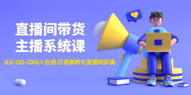 （4461期）直播间带货主播系统课：从0-100-1000人在线 打造高转化直播间实操-创业猫