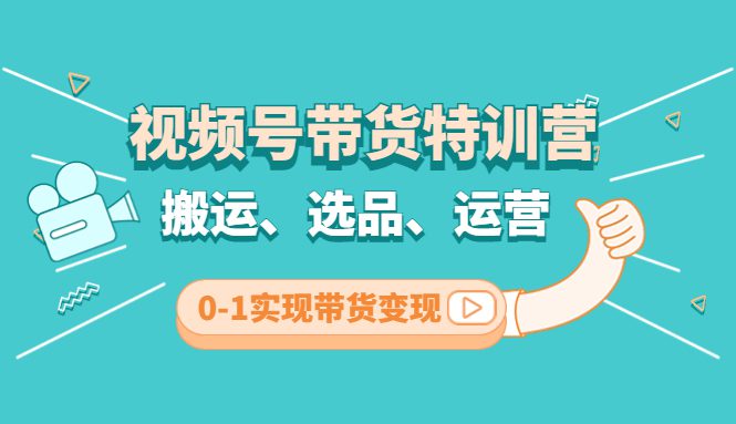 （4471期）视频号带货特训营(第3期)：搬运、选品、运营、0-1实现带货变现-创业猫