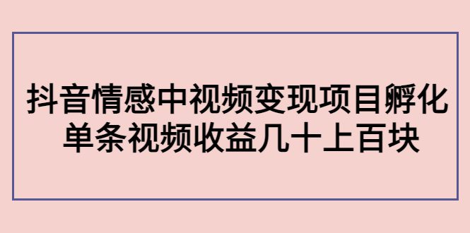 （4282期）黄岛主副业孵化营第5期：抖音情感中视频变现项目孵化 单条视频收益几十上百-创业猫