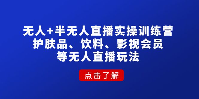 （4510期）无人+半无人直播实操训练营：护肤品、饮料、影视会员等无人直播玩法-创业猫