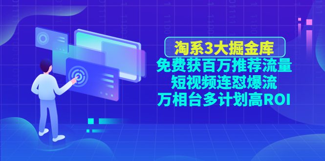 （4527期）淘系3大掘金库：免费获百万推荐流量+短视频连怼爆流+万相台多计划高ROI-创业猫