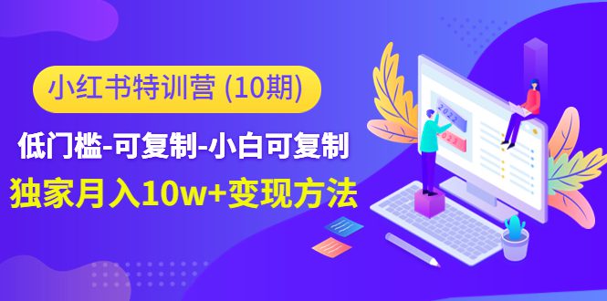 （4553期）小红书特训营（第10期）低门槛-可复制-小白可复制-独家月入10w+变现方法-创业猫