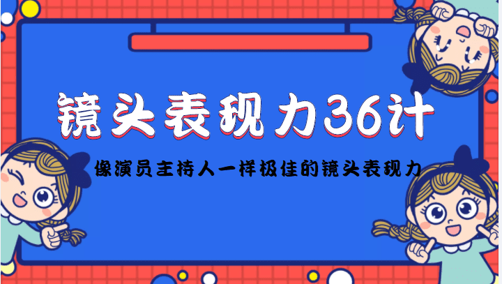 （4330期）镜头表现力36计，做到像演员主持人这些职业的人一样，拥有极佳的镜头表现力-创业猫