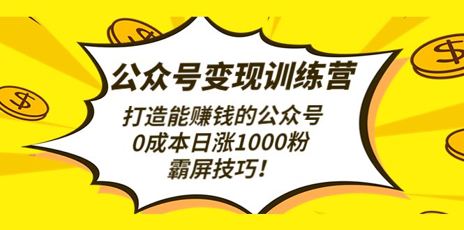 （4585期）公众号变现训练营（第3期）打造能赚钱的公众号，0成本日涨1000粉，霸屏技巧-创业猫