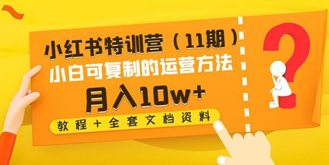 （4591期）小红书特训营（11期）小白可复制的运营方法-月入10w+（教程+全套文档资料)-创业猫