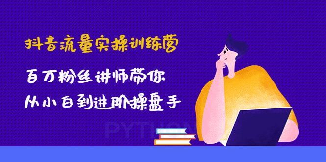 （4596期）抖音流量实操训练营：百万粉丝讲师带你从小白到进阶操盘手！-创业猫