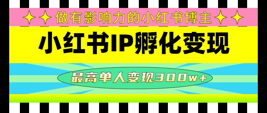 （4612期）某收费培训-小红书IP孵化变现：做有影响力的小红书博主，最高单人变现300w+-创业猫