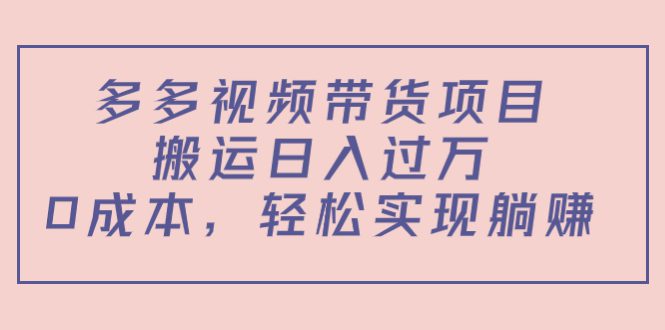 （4345期）多多视频带货项目，搬运日入过万，0成本，轻松实现躺赚（教程+软件）-创业猫