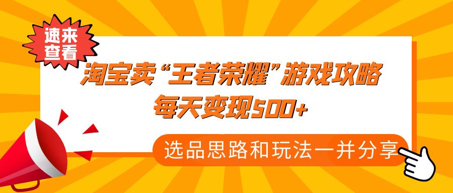 （4646期）某付款文章《淘宝卖“王者荣耀”游戏攻略，每天变现500+，选品思路+玩法》-创业猫