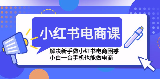 （4737期）小红书电商课程，解决新手做小红书电商困惑，小白一台手机也能做电商-创业猫