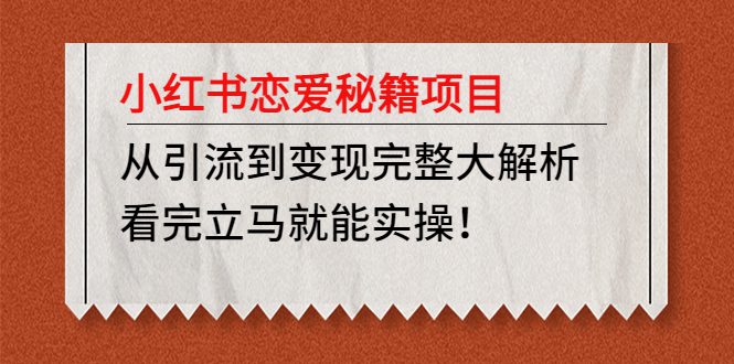 （4783期）小红书恋爱秘籍项目，从引流到变现完整大解析 看完立马能实操【教程+资料】-创业猫