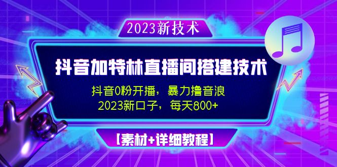 （4791期）2023抖音加特林直播间搭建技术，0粉开播-暴力撸音浪-日入800+【素材+教程】-创业猫