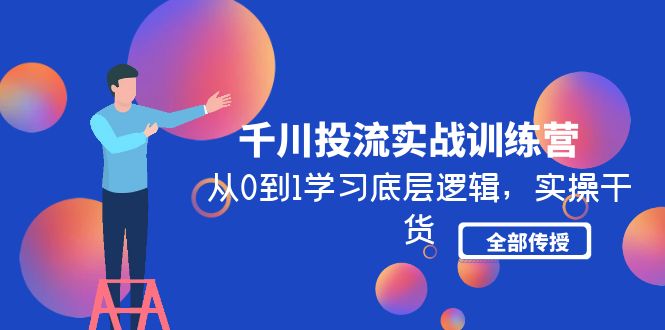 （4793期）千川投流实战训练营：从0到1学习底层逻辑，实操干货全部传授(无中创水印)-创业猫