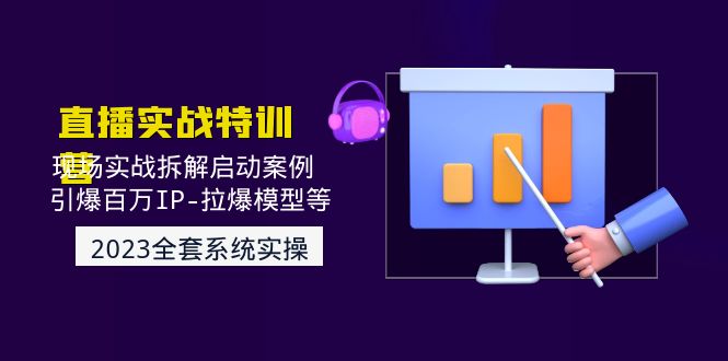 （4794期）2023直播实战：现场实战拆解启动案例 引爆百万IP-拉爆模型等(无中创水印)-创业猫