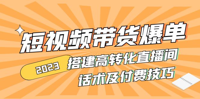 （4796期）2023短视频带货爆单 搭建高转化直播间 话术及付费技巧(无中创水印)-创业猫