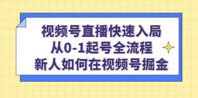 （4829期）视频号直播快速入局：从0-1起号全流程，新人如何在视频号掘金！-创业猫